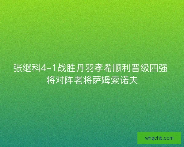 张继科4-1战胜丹羽孝希顺利晋级四强 将对阵老将萨姆索诺夫