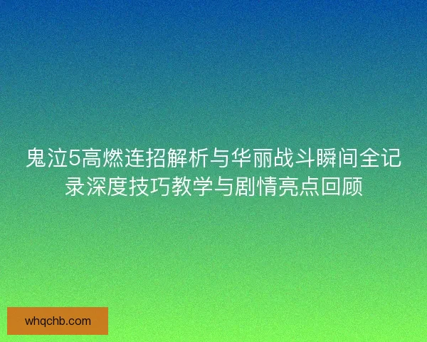鬼泣5高燃连招解析与华丽战斗瞬间全记录深度技巧教学与剧情亮点回顾